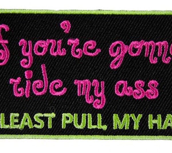 If Your Going To Ride My Ass At Least Pull My Hair Ladies Embroidered Biker Patch